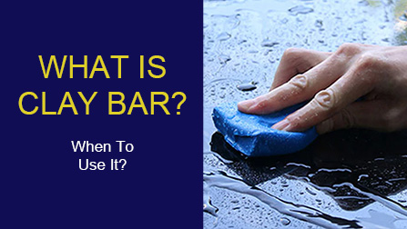 What is Clay Bar? When Should You Use It On Your Car?