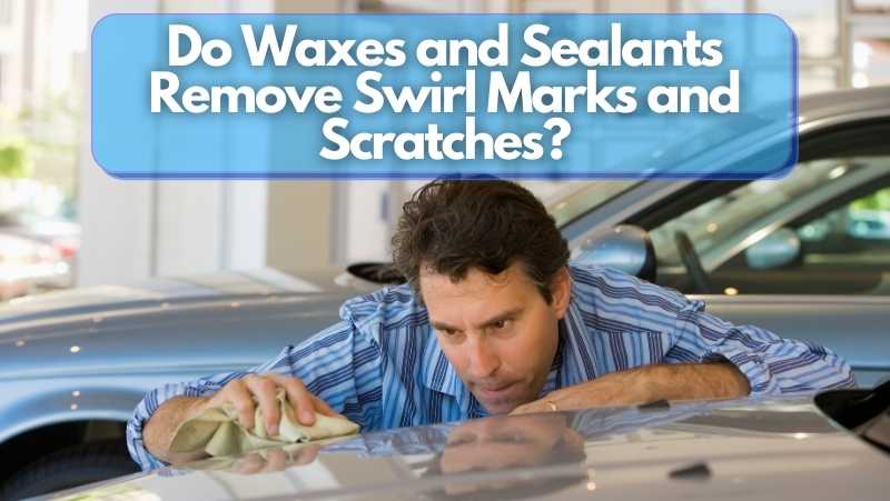 do waxes and sealants remove swirl marks and scratches