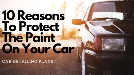Top 10 Reasons To Apply Paint Protection on Your Vehicle