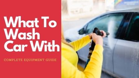 What To Wash a Car With: Complete Equipment Guide