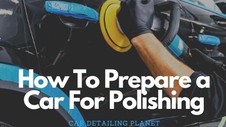 How To Prepare Your Car For Polishing: THE GUIDE